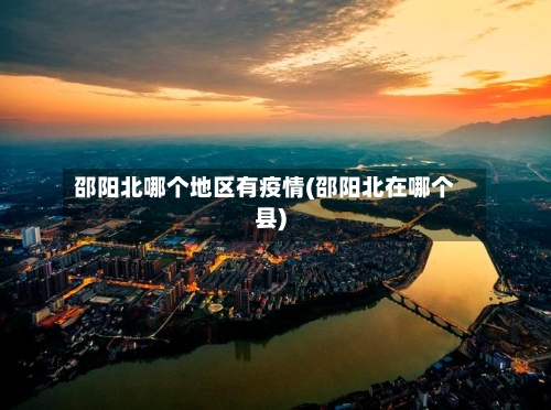 邵阳北哪个地区有疫情(邵阳北在哪个县)-第2张图片