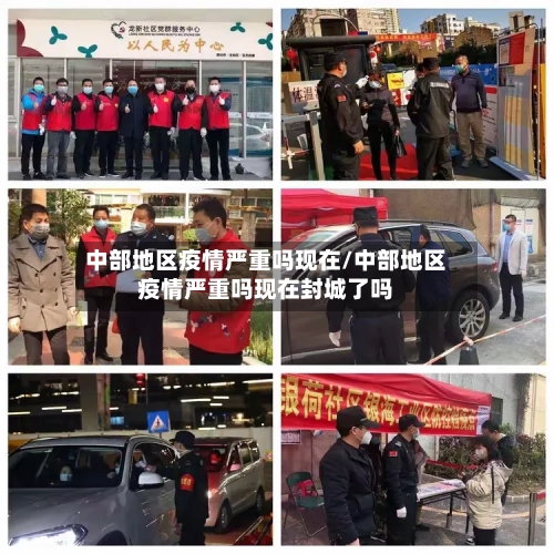 中部地区疫情严重吗现在/中部地区疫情严重吗现在封城了吗