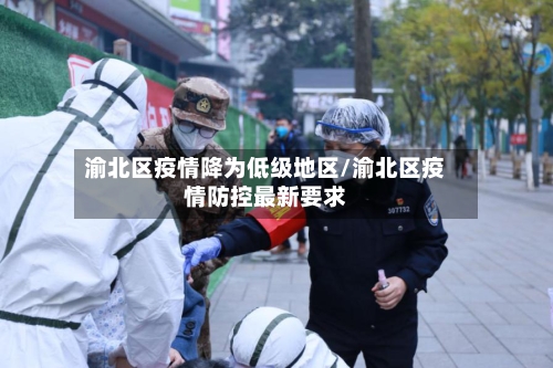 渝北区疫情降为低级地区/渝北区疫情防控最新要求