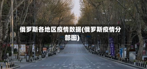 俄罗斯各地区疫情数据(俄罗斯疫情分部图)