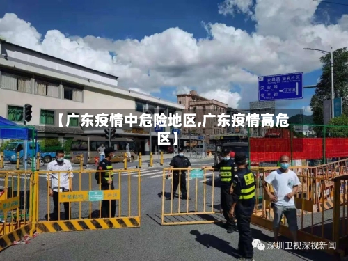 【广东疫情中危险地区,广东疫情高危区】-第3张图片