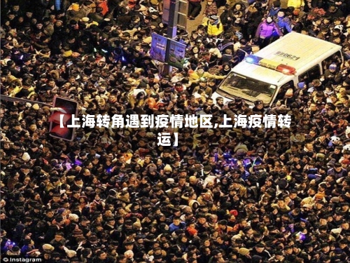 【上海转角遇到疫情地区,上海疫情转运】