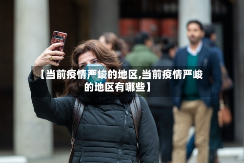 【当前疫情严峻的地区,当前疫情严峻的地区有哪些】