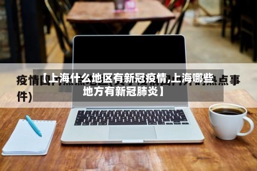 【上海什么地区有新冠疫情,上海哪些地方有新冠肺炎】