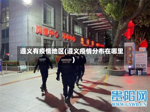 遵义有疫情地区(遵义疫情分布在哪里)