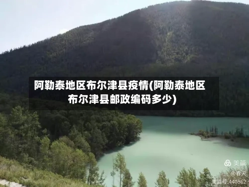 阿勒泰地区布尔津县疫情(阿勒泰地区布尔津县邮政编码多少)