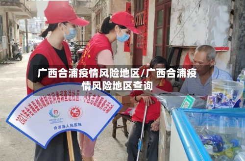 广西合浦疫情风险地区/广西合浦疫情风险地区查询-第3张图片