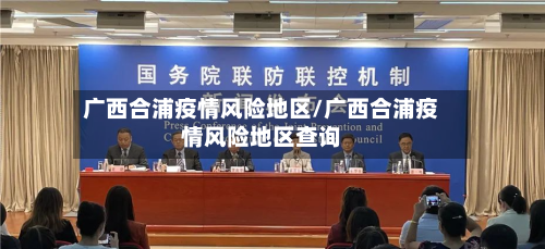 广西合浦疫情风险地区/广西合浦疫情风险地区查询-第2张图片