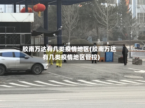 胶南万达有几类疫情地区(胶南万达有几类疫情地区管控)