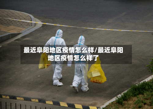 最近阜阳地区疫情怎么样/最近阜阳地区疫情怎么样了-第2张图片