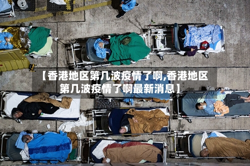 【香港地区第几波疫情了啊,香港地区第几波疫情了啊最新消息】-第3张图片