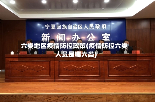 六类地区疫情防控政策(疫情防控六类人员是哪六类)