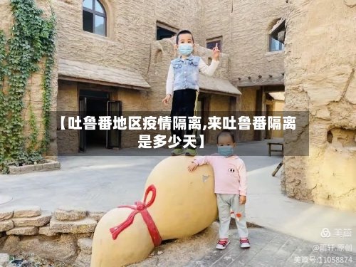 【吐鲁番地区疫情隔离,来吐鲁番隔离是多少天】-第2张图片