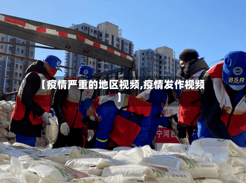 【疫情严重的地区视频,疫情发作视频】