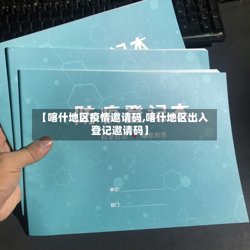 【喀什地区疫情邀请码,喀什地区出入登记邀请码】-第2张图片
