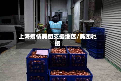 上海疫情美团支援地区/美团驰援