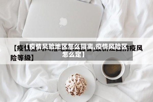 【疫情风险地区怎么隔离,疫情风险区怎么定】-第2张图片