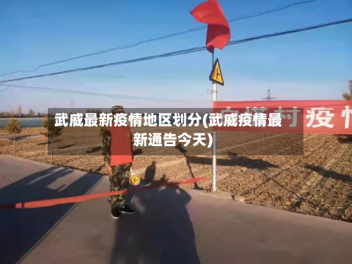 武威最新疫情地区划分(武威疫情最新通告今天)-第2张图片