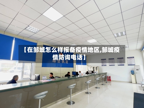【在邹城怎么样报备疫情地区,邹城疫情防询电话】