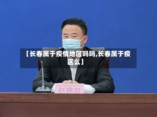 【长春属于疫情地区吗吗,长春属于疫区么】-第3张图片