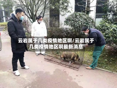 云岩属于几类疫情地区啊/云岩属于几类疫情地区啊最新消息