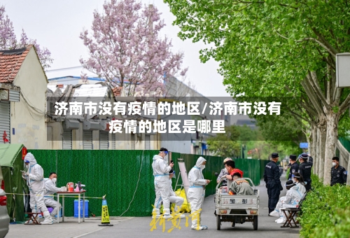 济南市没有疫情的地区/济南市没有疫情的地区是哪里-第2张图片