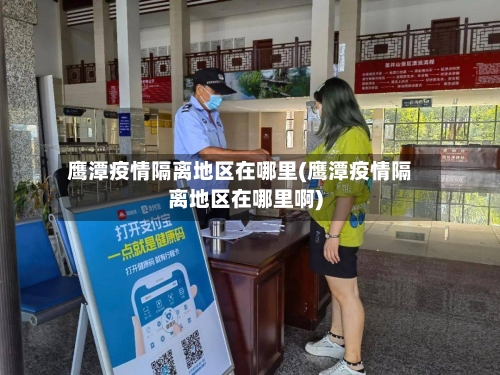 鹰潭疫情隔离地区在哪里(鹰潭疫情隔离地区在哪里啊)-第3张图片