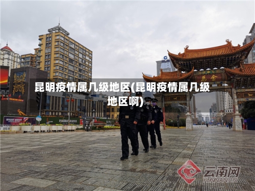 昆明疫情属几级地区(昆明疫情属几级地区啊)-第2张图片