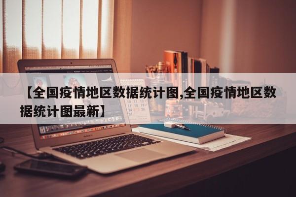 【全国疫情地区数据统计图,全国疫情地区数据统计图最新】
