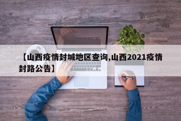 【山西疫情封城地区查询,山西2021疫情封路公告】