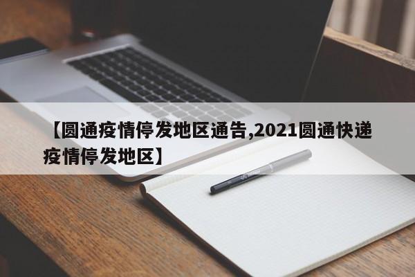 【圆通疫情停发地区通告,2021圆通快递疫情停发地区】