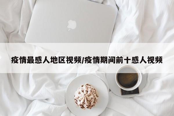 疫情最感人地区视频/疫情期间前十感人视频