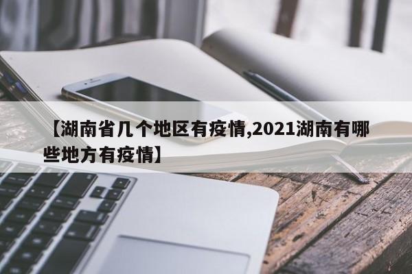 【湖南省几个地区有疫情,2021湖南有哪些地方有疫情】