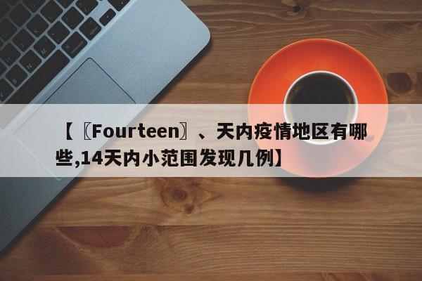 【〖Fourteen〗、天内疫情地区有哪些,14天内小范围发现几例】