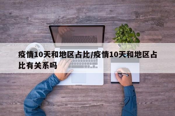 疫情10天和地区占比/疫情10天和地区占比有关系吗