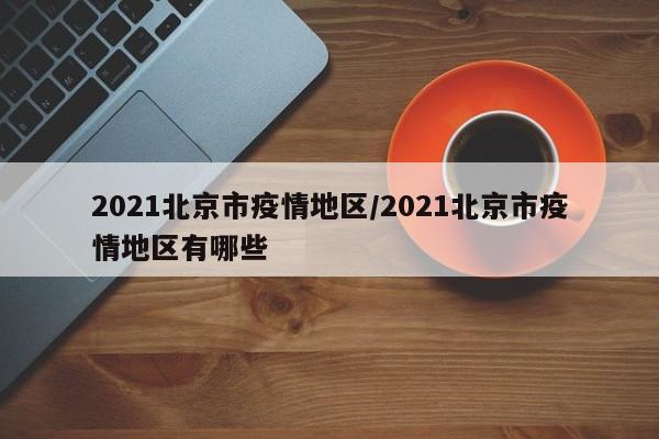 2021北京市疫情地区/2021北京市疫情地区有哪些