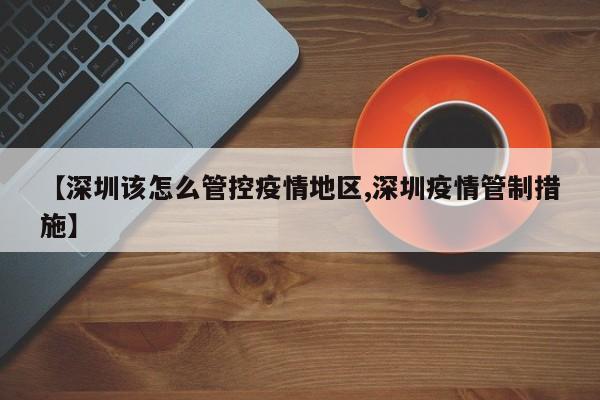 【深圳该怎么管控疫情地区,深圳疫情管制措施】