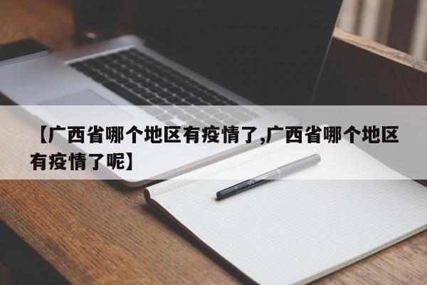 【广西省哪个地区有疫情了,广西省哪个地区有疫情了呢】