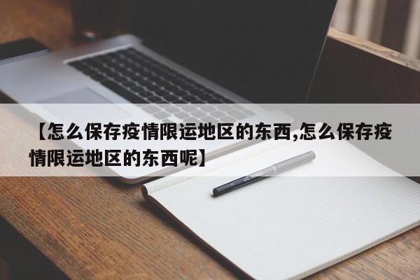 【怎么保存疫情限运地区的东西,怎么保存疫情限运地区的东西呢】