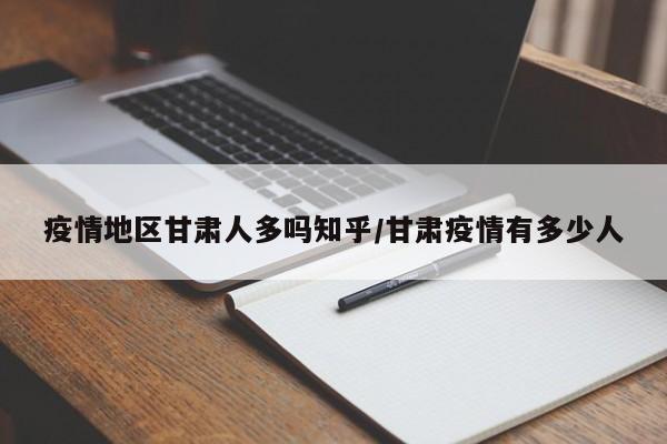 疫情地区甘肃人多吗知乎/甘肃疫情有多少人