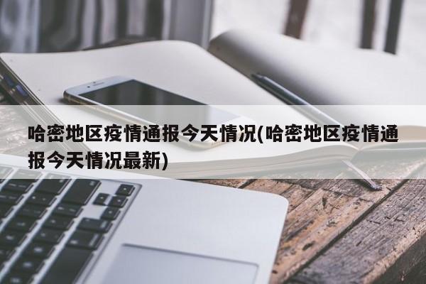 哈密地区疫情通报今天情况(哈密地区疫情通报今天情况最新)