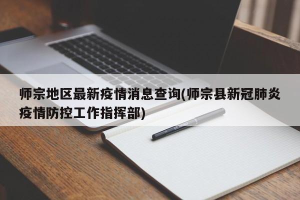 师宗地区最新疫情消息查询(师宗县新冠肺炎疫情防控工作指挥部)