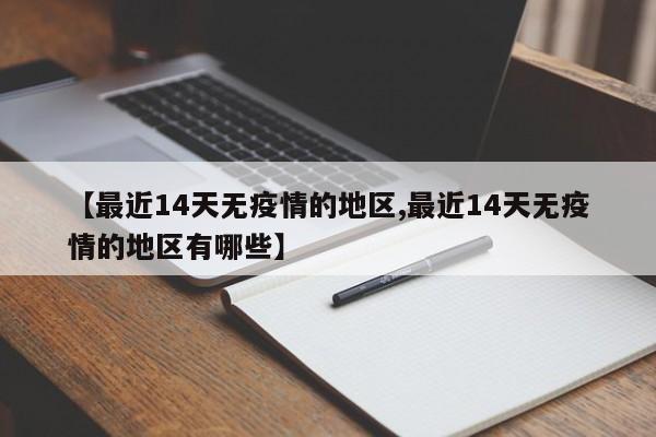 【最近14天无疫情的地区,最近14天无疫情的地区有哪些】