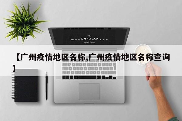 【广州疫情地区名称,广州疫情地区名称查询】