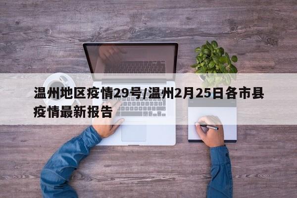 温州地区疫情29号/温州2月25日各市县疫情最新报告