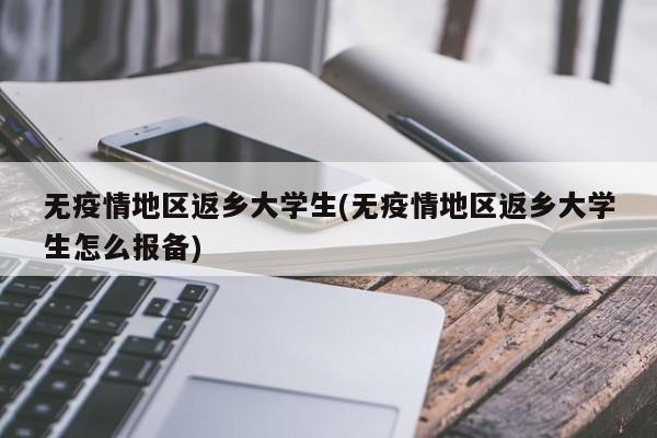 无疫情地区返乡大学生(无疫情地区返乡大学生怎么报备)