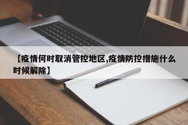 【疫情何时取消管控地区,疫情防控措施什么时候解除】