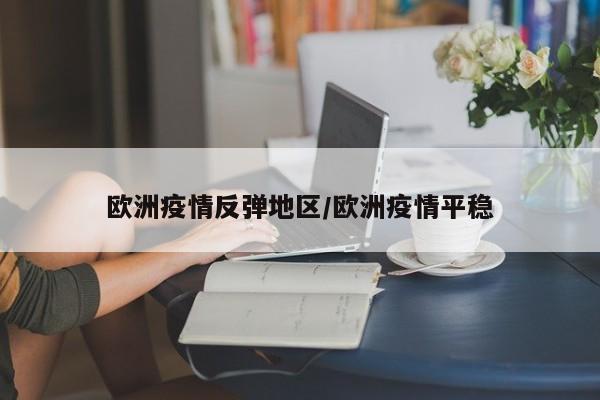 欧洲疫情反弹地区/欧洲疫情平稳