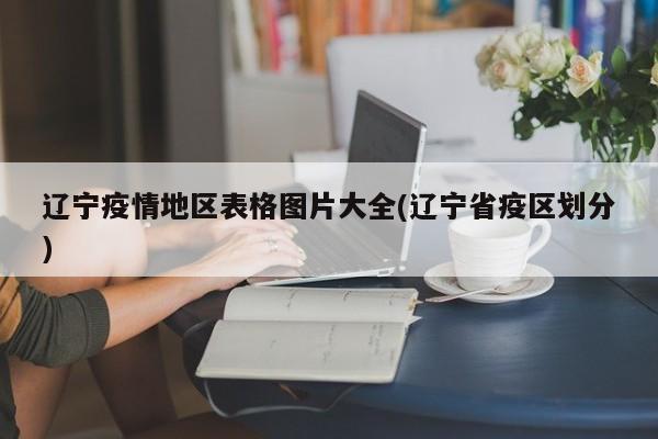 辽宁疫情地区表格图片大全(辽宁省疫区划分)