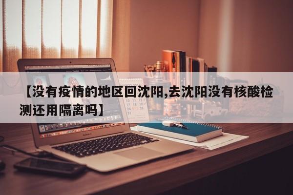 【没有疫情的地区回沈阳,去沈阳没有核酸检测还用隔离吗】